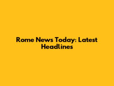Rome News Today: Latest Headlines
