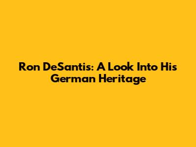 Ron DeSantis: A Look Into His German Heritage