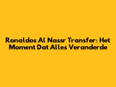 Ronaldo's Al Nassr Transfer: Het Moment Dat Alles Veranderde