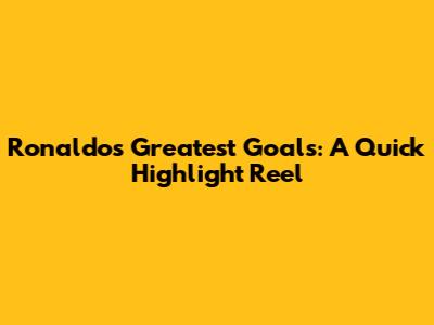 Ronaldo's Greatest Goals: A Quick Highlight Reel