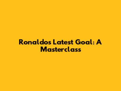 Ronaldo's Latest Goal: A Masterclass