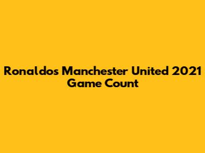 Ronaldo's Manchester United 2021 Game Count