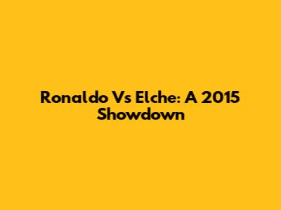 Ronaldo Vs Elche: A 2015 Showdown