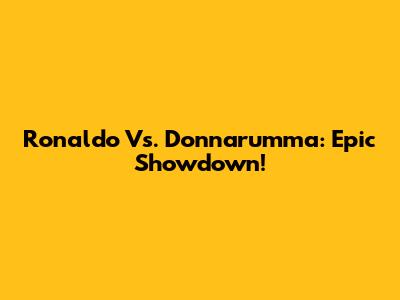 Ronaldo Vs. Donnarumma: Epic Showdown!