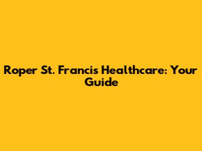 Roper St. Francis Healthcare: Your Guide