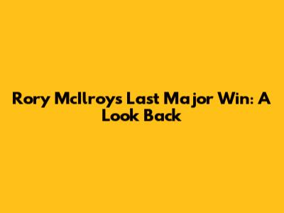 Rory McIlroy's Last Major Win: A Look Back