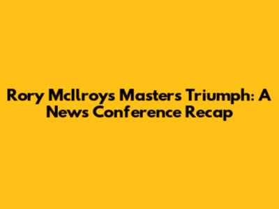 Rory McIlroy's Masters Triumph: A News Conference Recap