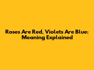 Roses Are Red, Violets Are Blue: Meaning Explained
