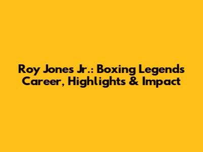 Roy Jones Jr.: Boxing Legend's Career, Highlights & Impact