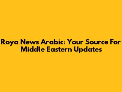 Roya News Arabic: Your Source For Middle Eastern Updates