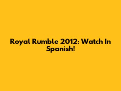 Royal Rumble 2012: Watch In Spanish!