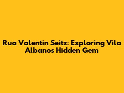 Rua Valentin Seitz: Exploring Vila Albano's Hidden Gem