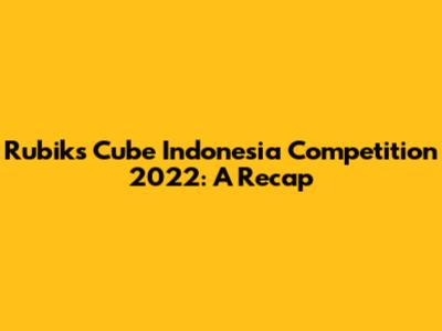 Rubik's Cube Indonesia Competition 2022: A Recap