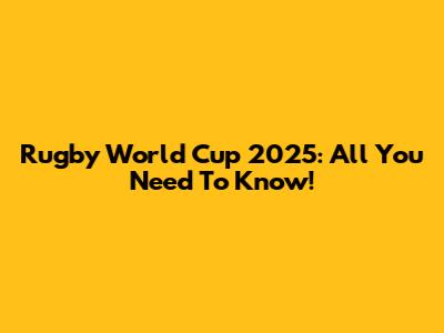Rugby World Cup 2025: All You Need To Know!