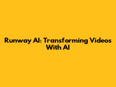 Runway AI: Transforming Videos With AI