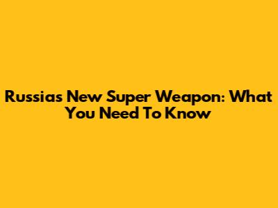 Russia's New Super Weapon: What You Need To Know