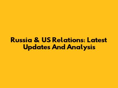 Russia & US Relations: Latest Updates And Analysis