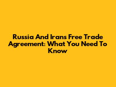 Russia And Iran's Free Trade Agreement: What You Need To Know