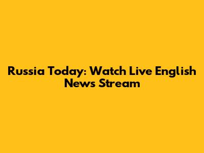 Russia Today: Watch Live English News Stream