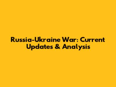 Russia-Ukraine War: Current Updates & Analysis