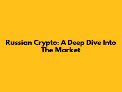 Russian Crypto: A Deep Dive Into The Market