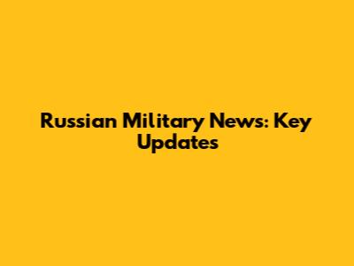 Russian Military News: Key Updates