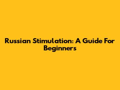 Russian Stimulation: A Guide For Beginners