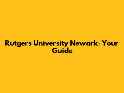 Rutgers University Newark: Your Guide