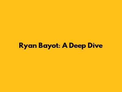 Ryan Bayot: A Deep Dive