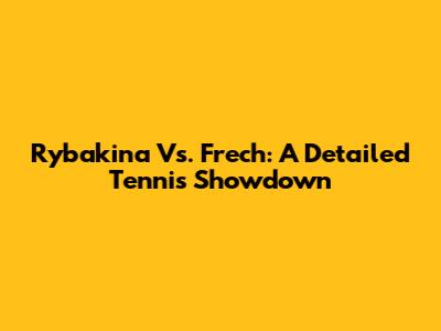Rybakina Vs. Frech: A Detailed Tennis Showdown