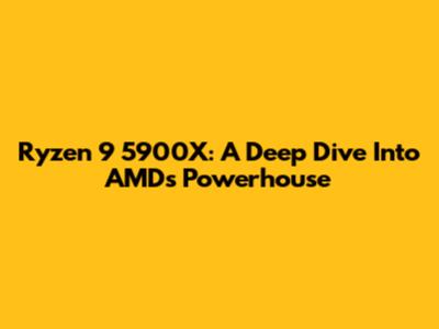 Ryzen 9 5900X: A Deep Dive Into AMD's Powerhouse