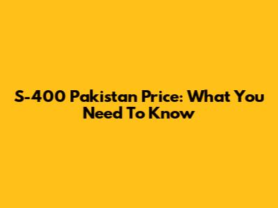 S-400 Pakistan Price: What You Need To Know