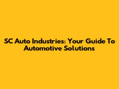 SC Auto Industries: Your Guide To Automotive Solutions