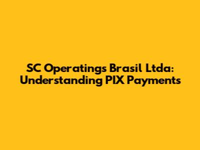 SC Operatings Brasil Ltda: Understanding PIX Payments