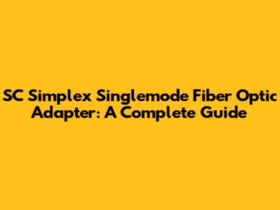 SC Simplex Singlemode Fiber Optic Adapter: A Complete Guide