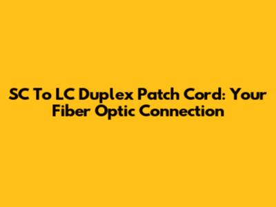 SC To LC Duplex Patch Cord: Your Fiber Optic Connection
