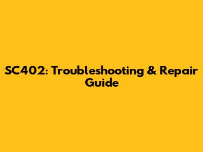 SC402: Troubleshooting & Repair Guide
