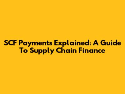 SCF Payments Explained: A Guide To Supply Chain Finance
