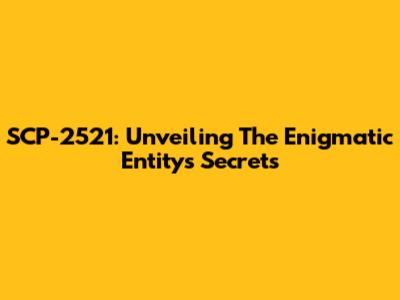 SCP-2521: Unveiling The Enigmatic Entity's Secrets