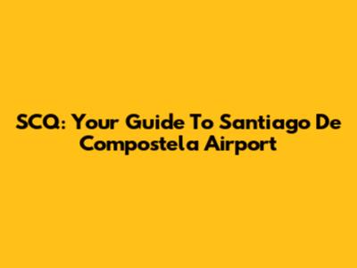 SCQ: Your Guide To Santiago De Compostela Airport