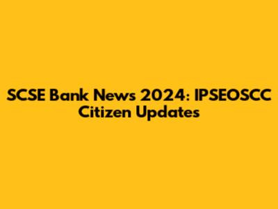 SCSE Bank News 2024: IPSEOSCC Citizen Updates
