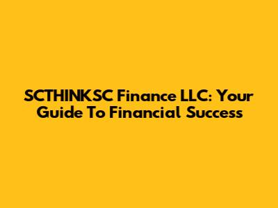SCTHINKSC Finance LLC: Your Guide To Financial Success