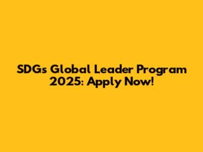 SDGs Global Leader Program 2025: Apply Now!