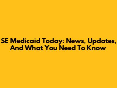 SE Medicaid Today: News, Updates, And What You Need To Know