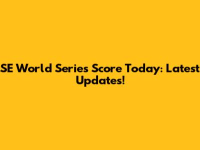 SE World Series Score Today: Latest Updates!