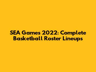 SEA Games 2022: Complete Basketball Roster Lineups