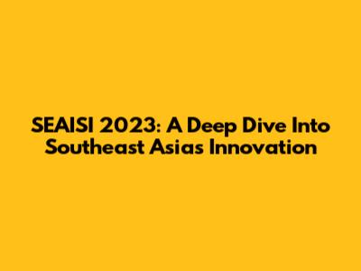 SEAISI 2023: A Deep Dive Into Southeast Asia's Innovation