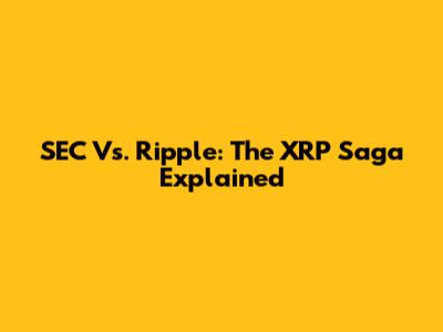 SEC Vs. Ripple: The XRP Saga Explained