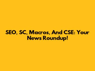 SEO, SC, Macros, And CSE: Your News Roundup!