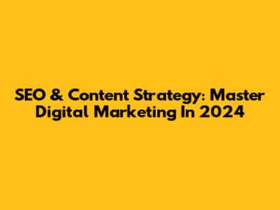 SEO & Content Strategy: Master Digital Marketing In 2024